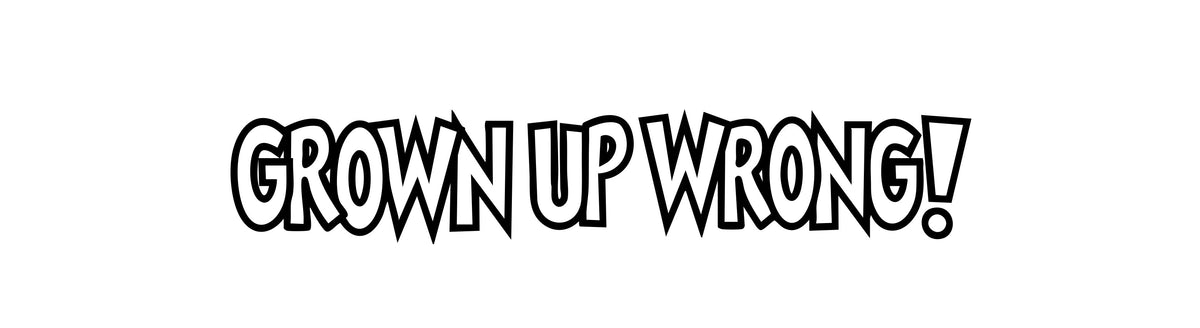 Grown Up Wrong!